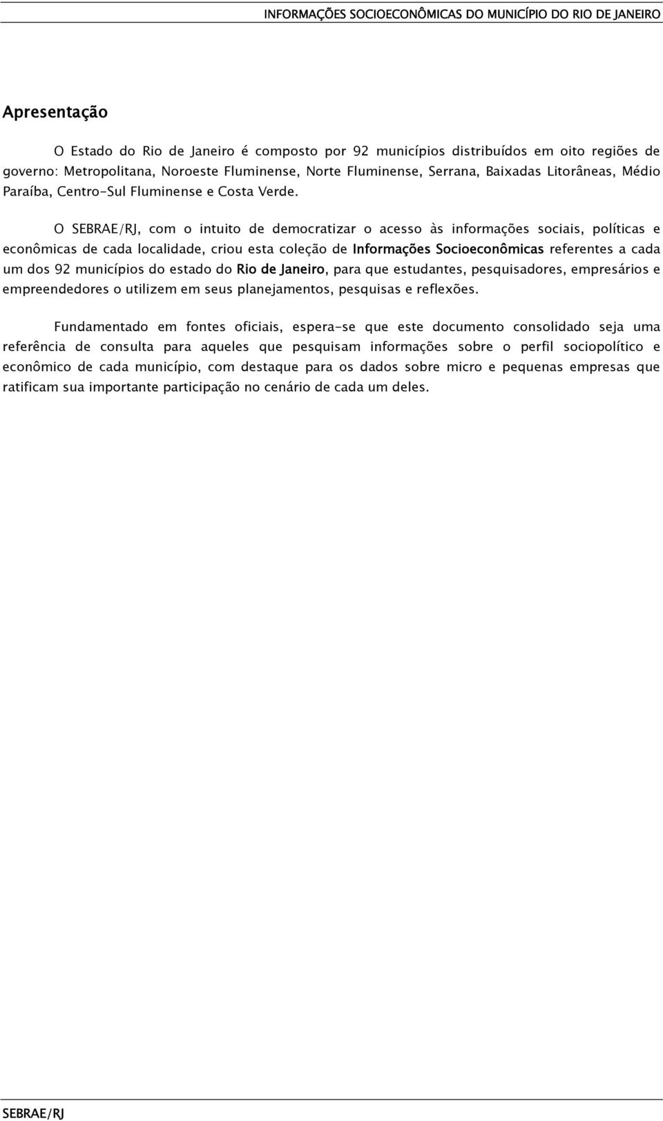 O, com o intuito de democratizar o acesso às informações sociais, políticas e econômicas de cada localidade, criou esta coleção de Informações Socioeconômicas referentes a cada um dos 92 municípios