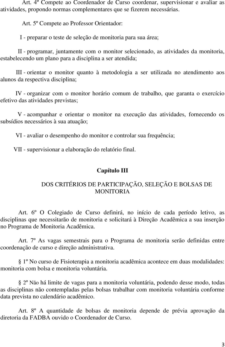 plano para a disciplina a ser atendida; III - orientar o monitor quanto à metodologia a ser utilizada no atendimento aos alunos da respectiva disciplina; IV - organizar com o monitor horário comum de