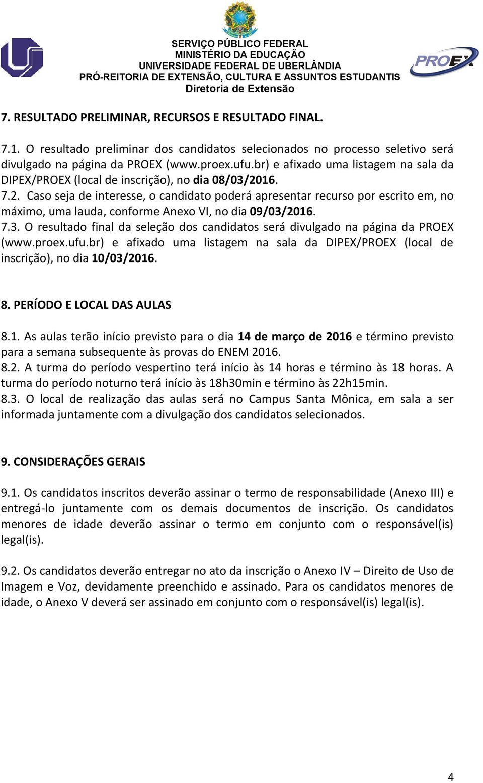 16. 7.2. Caso seja de interesse, o candidato poderá apresentar recurso por escrito em, no máximo, uma lauda, conforme Anexo VI, no dia 09/03/