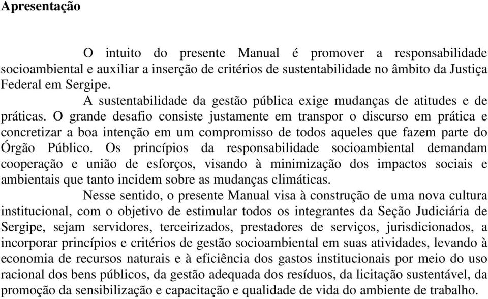 O grande desafio consiste justamente em transpor o discurso em prática e concretizar a boa intenção em um compromisso de todos aqueles que fazem parte do Órgão Público.