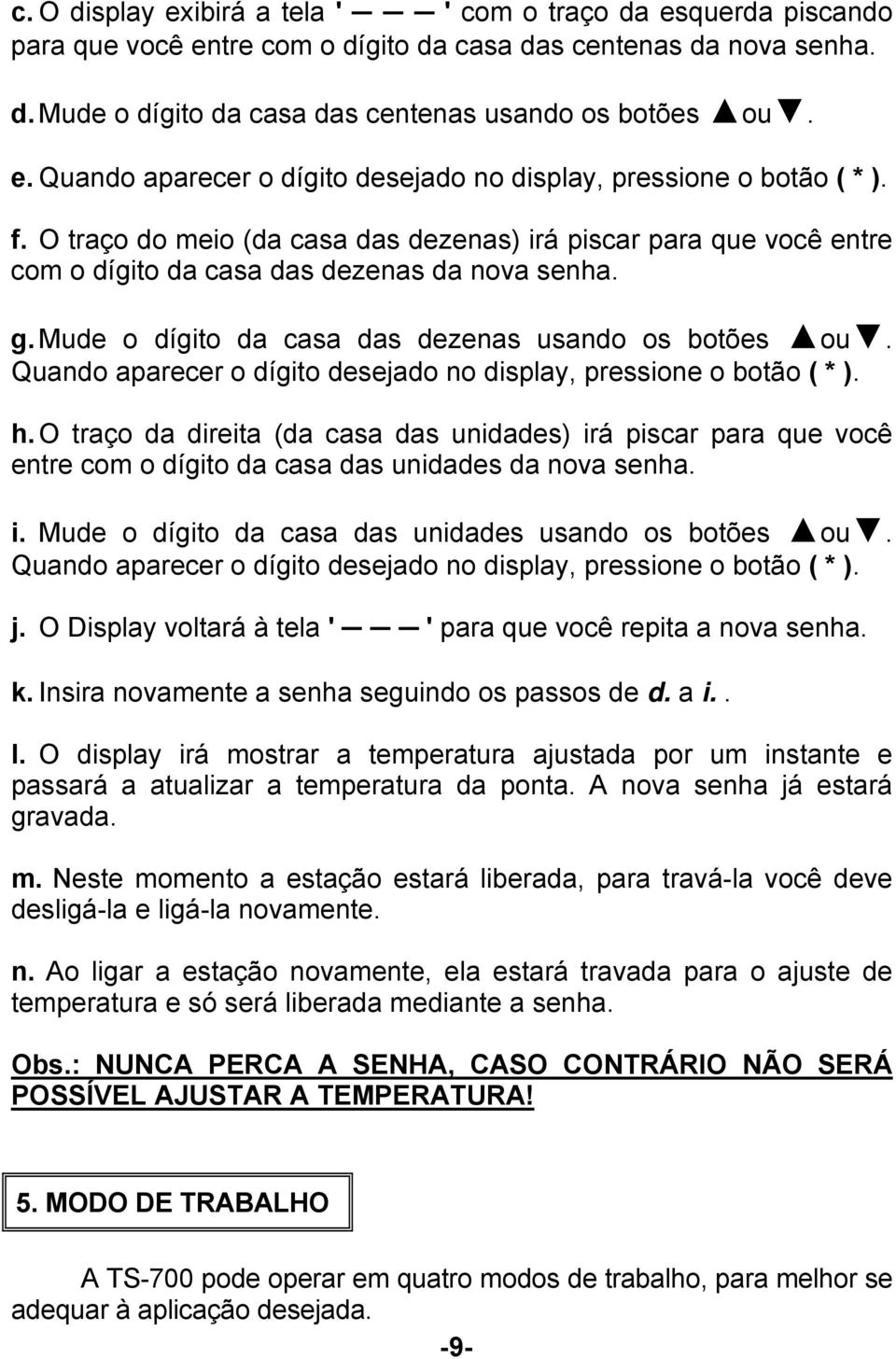 Quando aparecer o dígito desejado no display, pressione o botão ( * ). h. O traço da direita (da casa das unidades) irá piscar para que você entre com o dígito da casa das unidades da nova senha. i. Mude o dígito da casa das unidades usando os botões ou.