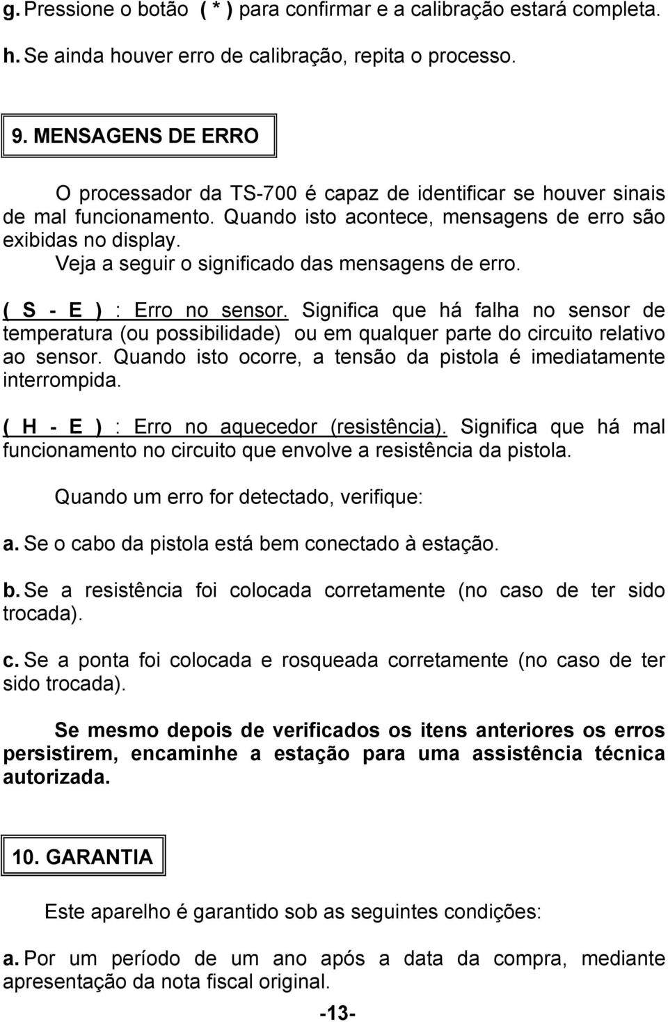 Veja a seguir o significado das mensagens de erro. ( S - E ) : Erro no sensor. Significa que há falha no sensor de temperatura (ou possibilidade) ou em qualquer parte do circuito relativo ao sensor.