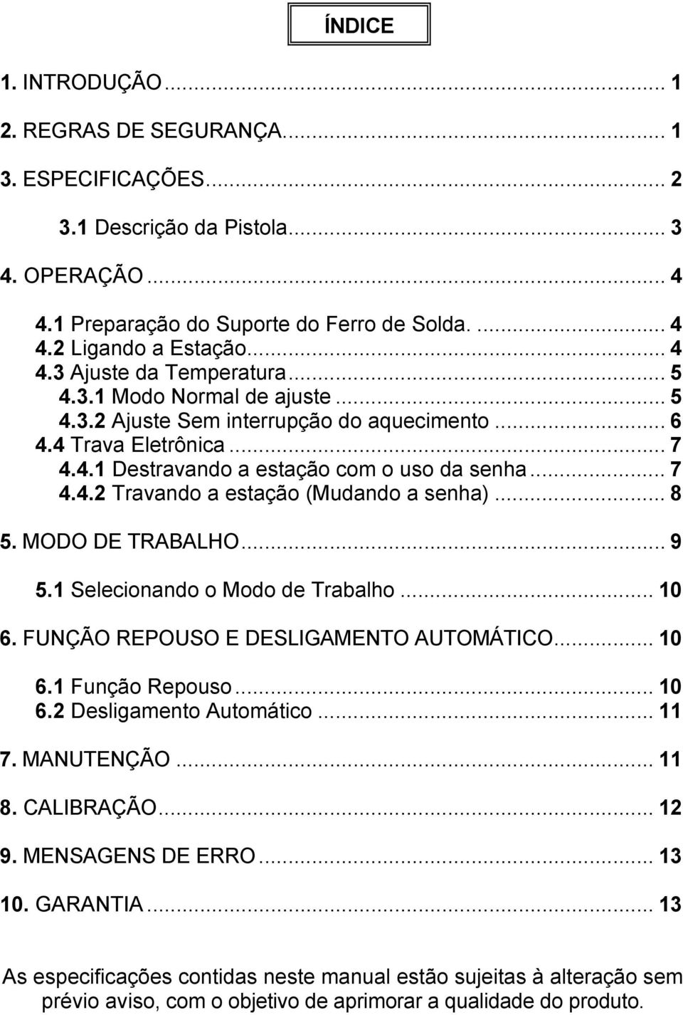 .. 8 5. MODO DE TRABALHO... 9 5.1 Selecionando o Modo de Trabalho... 10 6. FUNÇÃO REPOUSO E DESLIGAMENTO AUTOMÁTICO... 10 6.1 Função Repouso... 10 6.2 Desligamento Automático... 11 7. MANUTENÇÃO.