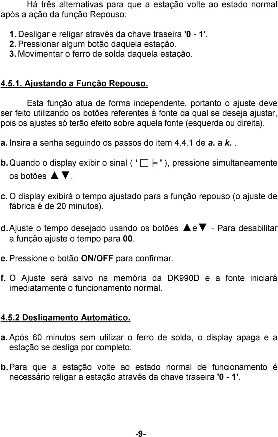 Esta função atua de forma independente, portanto o ajuste deve ser feito utilizando os botões referentes à fonte da qual se deseja ajustar, pois os ajustes só terão efeito sobre aquela fonte