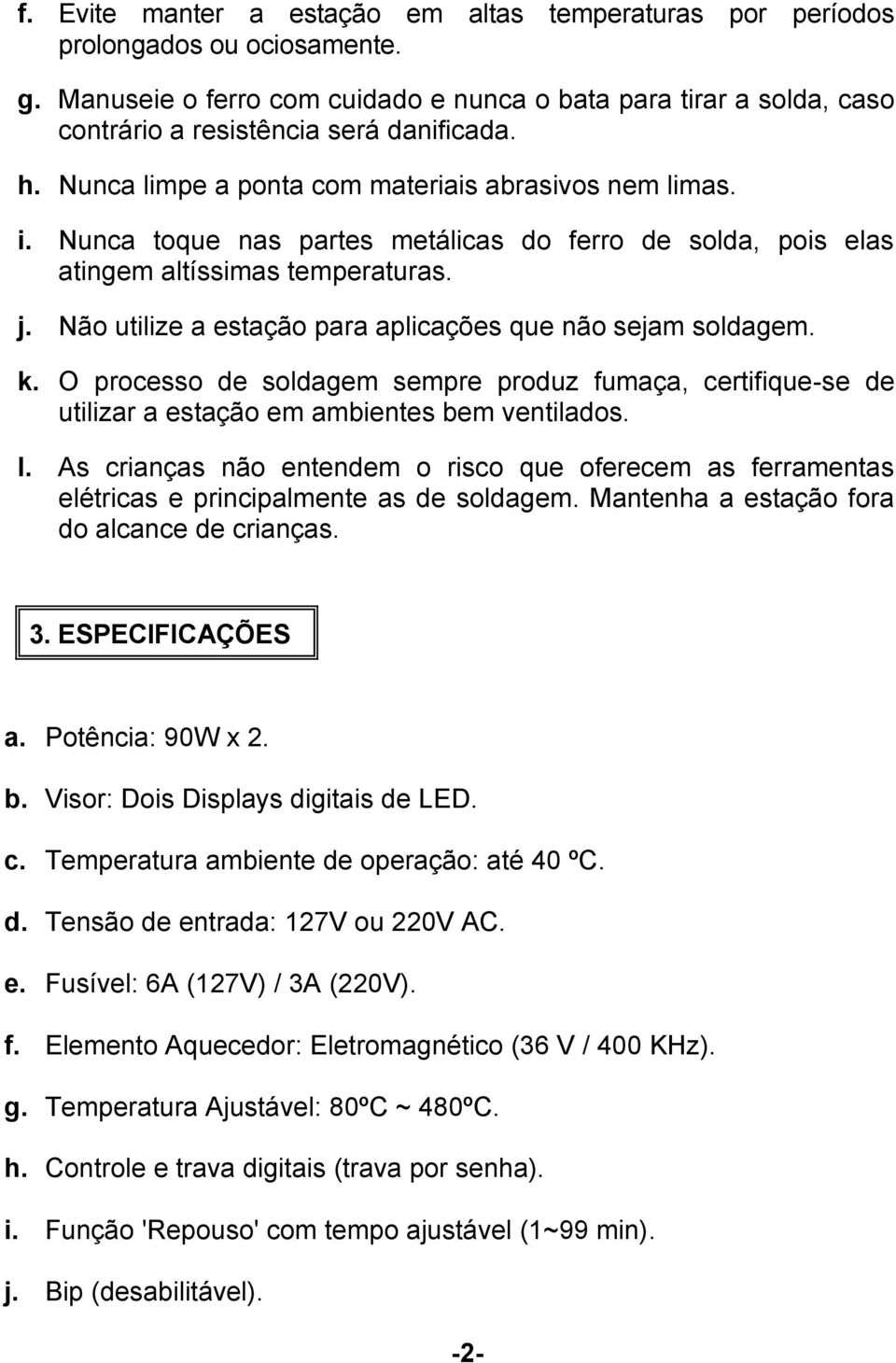 Nunca toque nas partes metálicas do ferro de solda, pois elas atingem altíssimas temperaturas. j. Não utilize a estação para aplicações que não sejam soldagem. k.