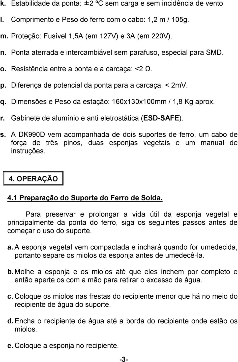 Dimensões e Peso da estação: 160x130x100mm / 1,8 Kg aprox. r. Gabinete de alumínio e anti eletrostática (ESD-SAFE). s.