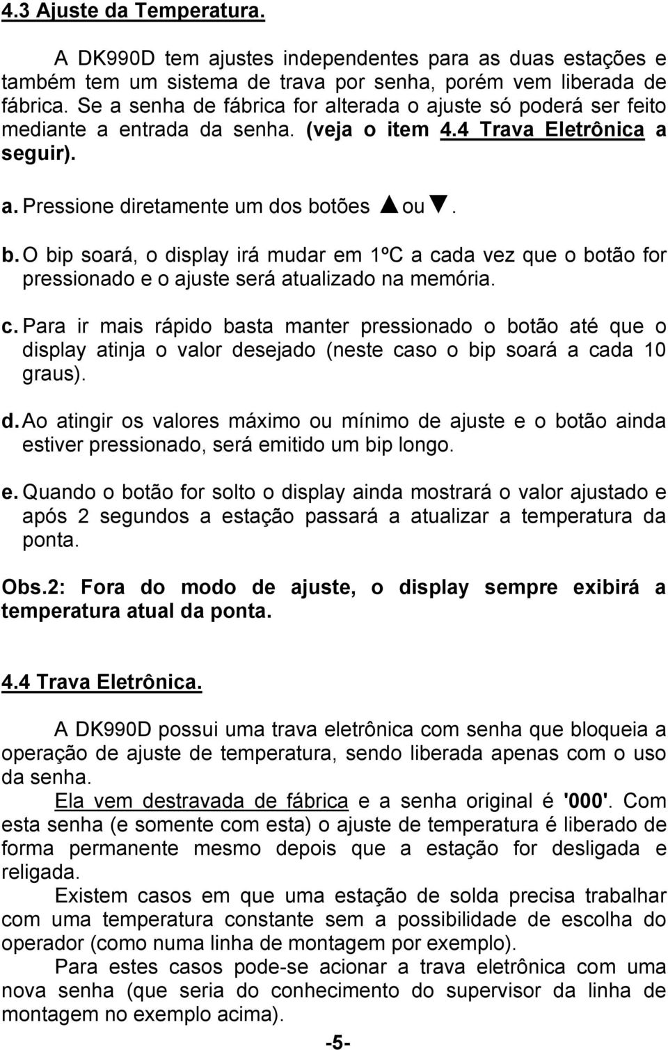 tões ou. b. O bip soará, o display irá mudar em 1ºC a cada vez que o botão for pressionado e o ajuste será atualizado na memória. c. Para ir mais rápido basta manter pressionado o botão até que o display atinja o valor desejado (neste caso o bip soará a cada 10 graus).