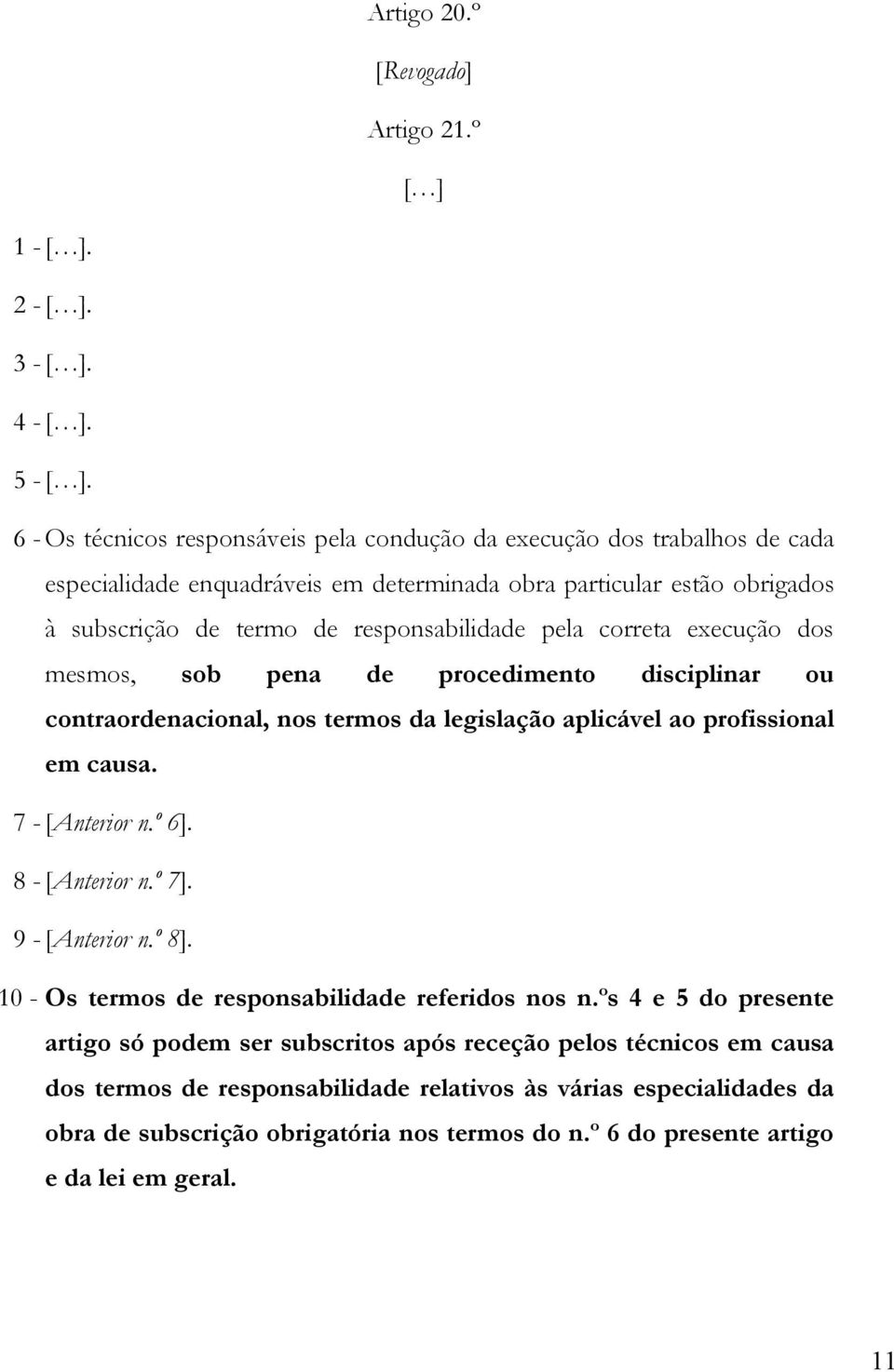 correta execução dos mesmos, sob pena de procedimento disciplinar ou contraordenacional, nos termos da legislação aplicável ao profissional em causa. 7 - [Anterior n.º 6]. 8 - [Anterior n.º 7].