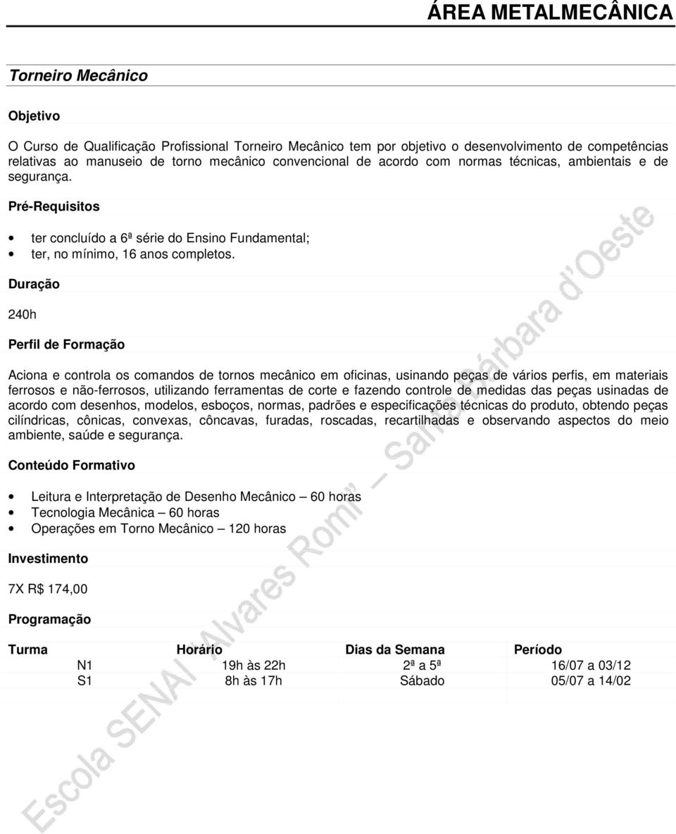 240h Aciona e controla os comandos de tornos mecânico em oficinas, usinando peças de vários perfis, em materiais ferrosos e não-ferrosos, utilizando ferramentas de corte e fazendo controle de medidas