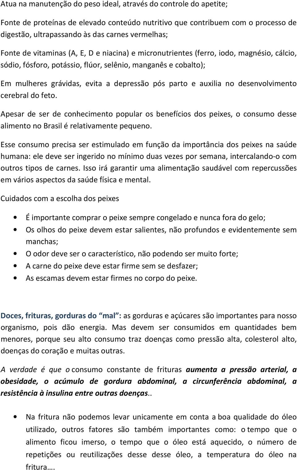 parto e auxilia no desenvolvimento cerebral do feto. Apesar de ser de conhecimento popular os benefícios dos peixes, o consumo desse alimento no Brasil é relativamente pequeno.