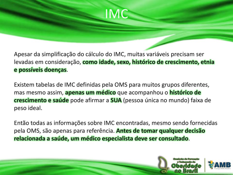 Existem tabelas de IMC definidas pela OMS para muitos grupos diferentes, mas mesmo assim, apenas um médico que acompanhou o histórico de crescimento e