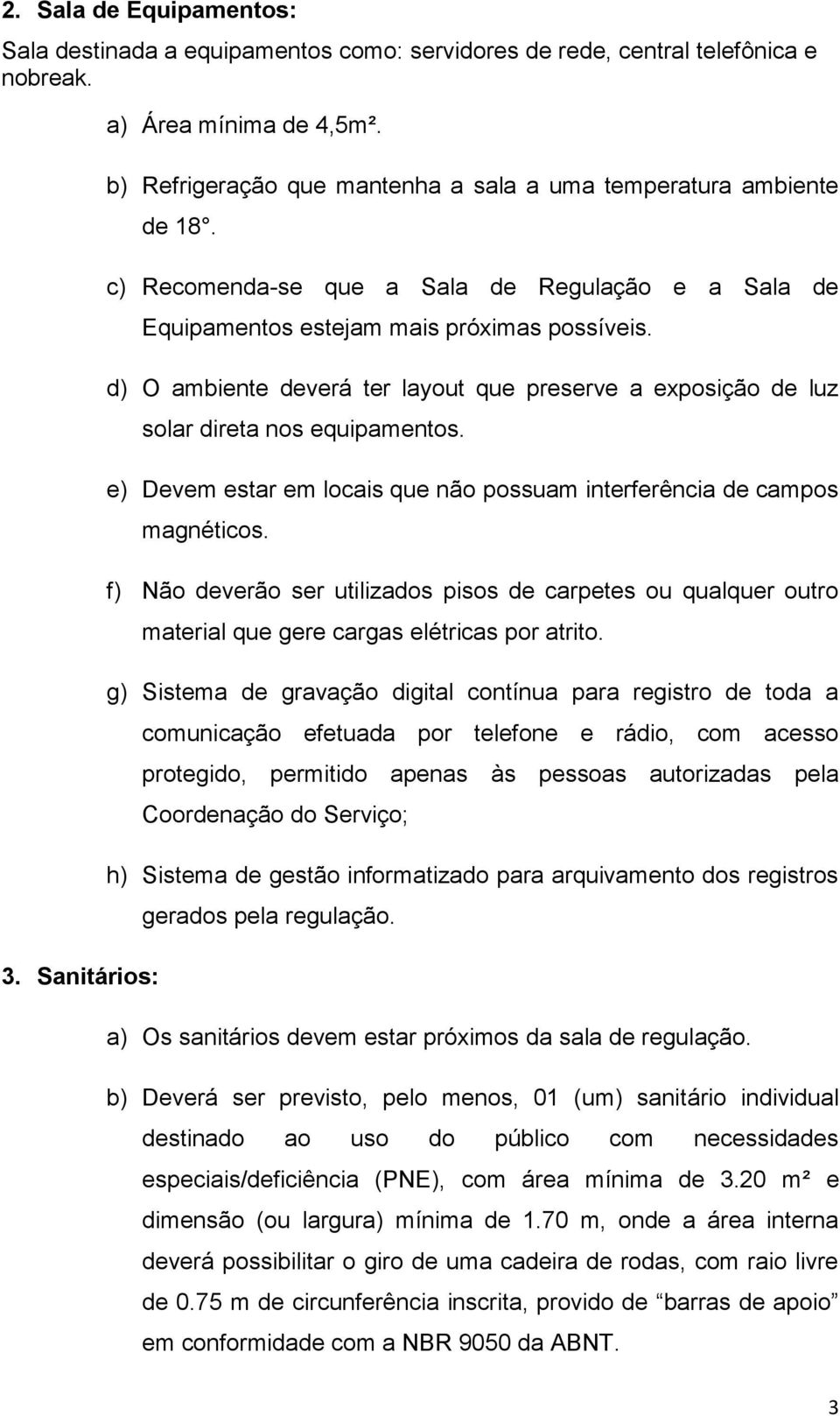 d) O ambiente deverá ter layout que preserve a exposição de luz solar direta nos equipamentos. e) Devem estar em locais que não possuam interferência de campos magnéticos.