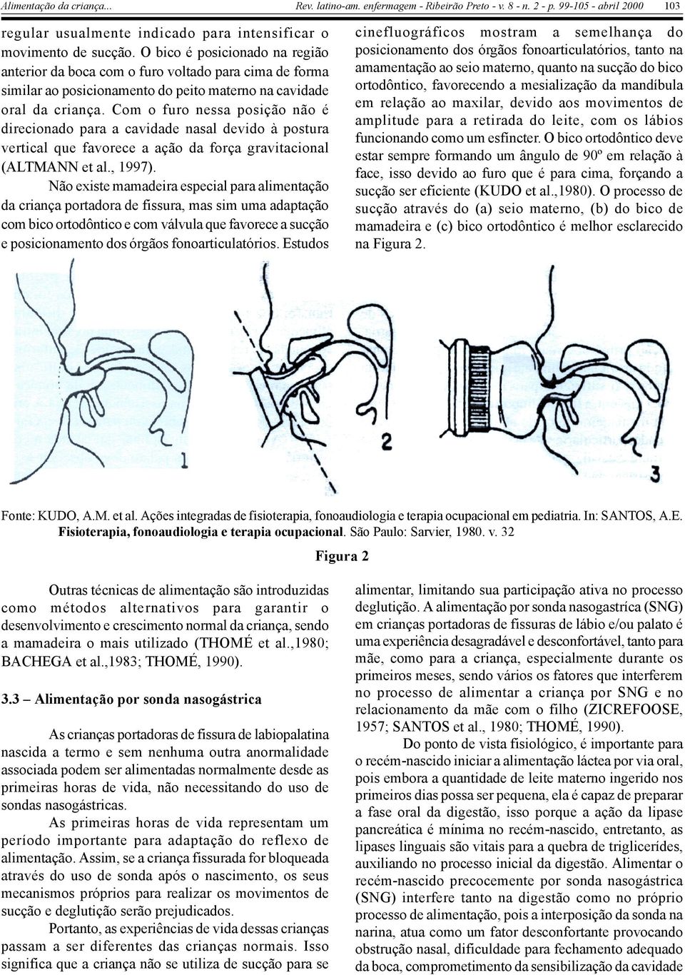 Com o furo nessa posição não é direcionado para a cavidade nasal devido à postura vertical que favorece a ação da força gravitacional (ALTMANN et al., 1997).