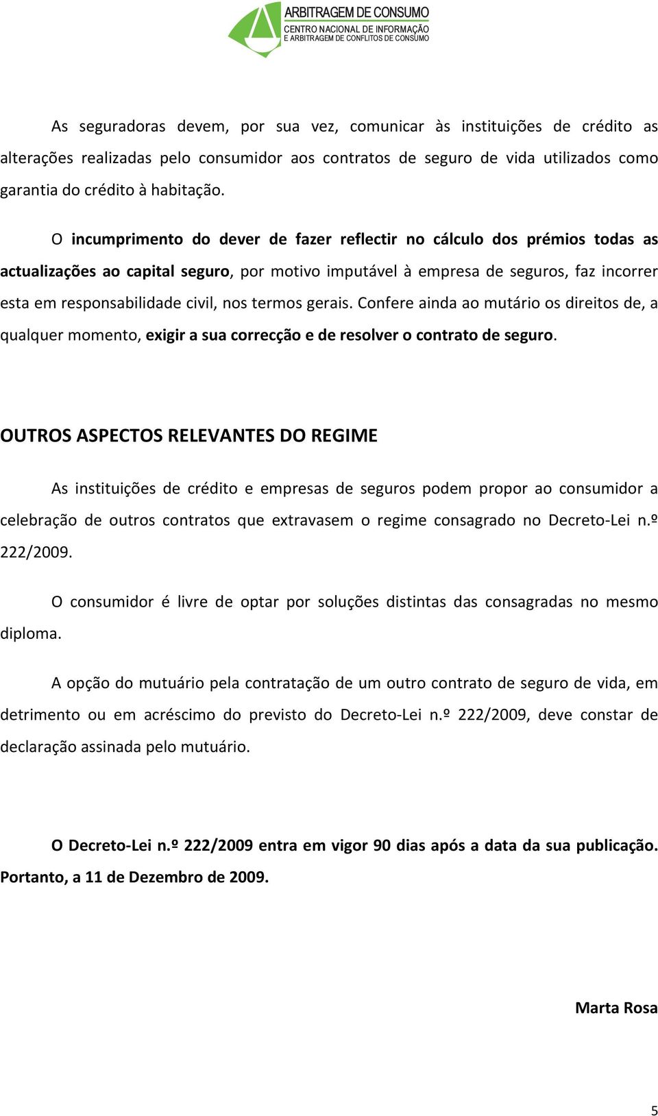 nos termos gerais. Confere ainda ao mutário os direitos de, a qualquer momento, exigir a sua correcção e de resolver o contrato de seguro.