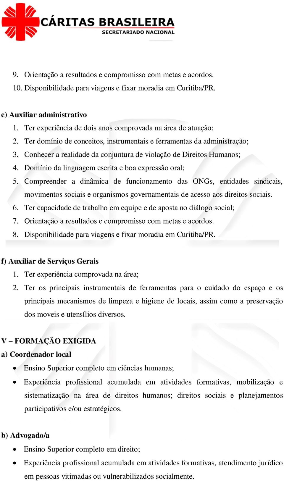 Conhecer a realidade da conjuntura de violação de Direitos Humanos; 4. Domínio da linguagem escrita e boa expressão oral; 5. Compreender a dinâmica de funcionamento das ONGs, entidades sindicais, 6.