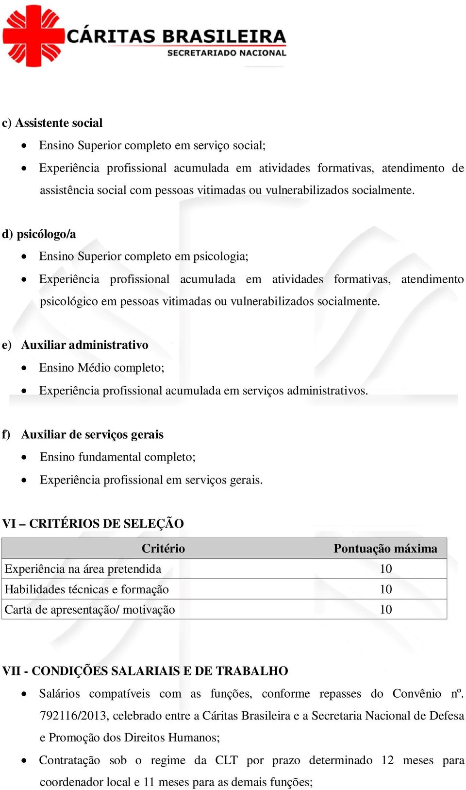 d) psicólogo/a Ensino Superior completo em psicologia; Experiência profissional acumulada em atividades formativas, atendimento psicológico em pessoas vitimadas ou  e) Auxiliar administrativo Ensino