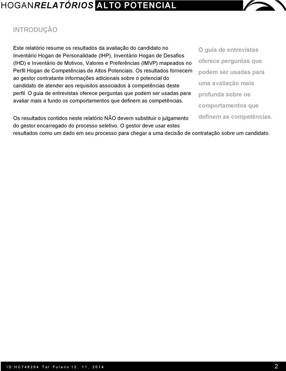 Os resultados fornecem ao gestor contratante informações adicionais sobre o potencial do candidato de atender aos requisitos associados à competências deste perfil.