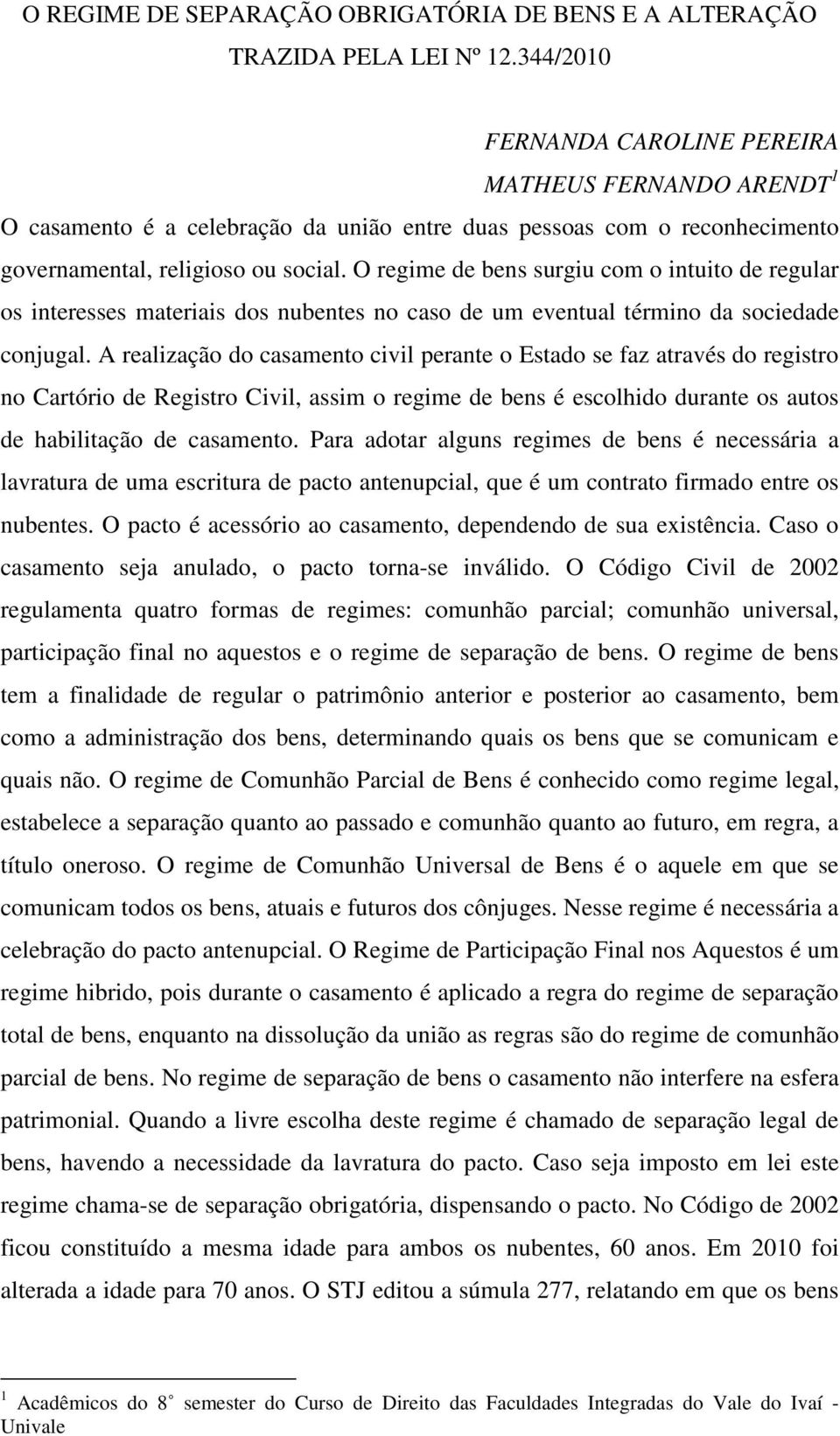 O regime de bens surgiu com o intuito de regular os interesses materiais dos nubentes no caso de um eventual término da sociedade conjugal.