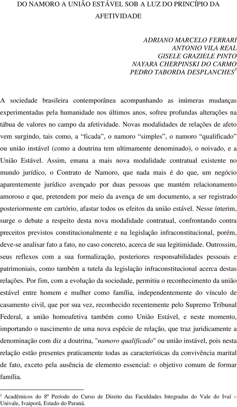 Novas modalidades de relações de afeto vem surgindo, tais como, a ficada, o namoro simples, o namoro qualificado ou união instável (como a doutrina tem ultimamente denominado), o noivado, e a União