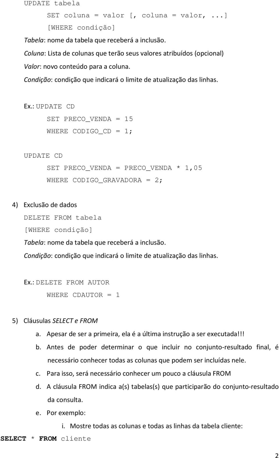 : UPDATE CD SET PRECO_VENDA = 15 WHERE CODIGO_CD = 1; UPDATE CD SET PRECO_VENDA = PRECO_VENDA * 1,05 WHERE CODIGO_GRAVADORA = 2; 4) Exclusão de dados DELETE FROM tabela [WHERE condição] Tabela: nome