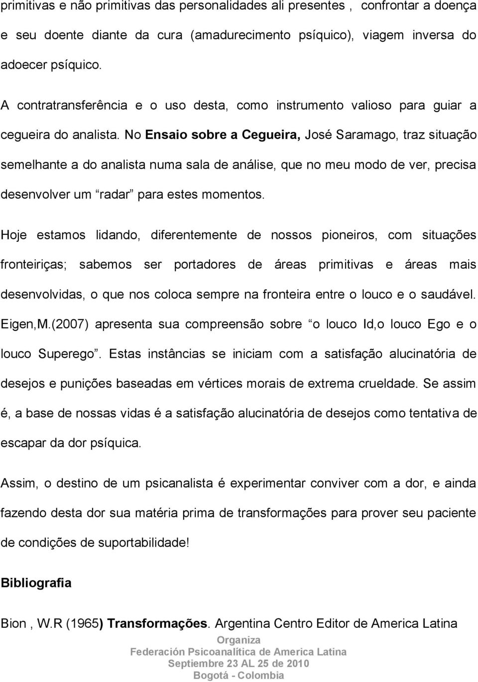 No Ensaio sobre a Cegueira, José Saramago, traz situação semelhante a do analista numa sala de análise, que no meu modo de ver, precisa desenvolver um radar para estes momentos.