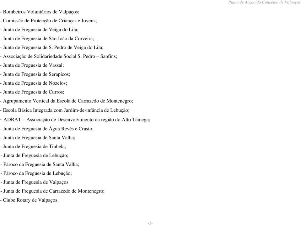 Pedro Sanfins; - Junta de Freguesia de Vassal; - Junta de Freguesia de Serapicos; - Junta de Freguesia de Nozelos; - Junta de Freguesia de Curros; - Agrupamento Vertical da Escola de Carrazedo de