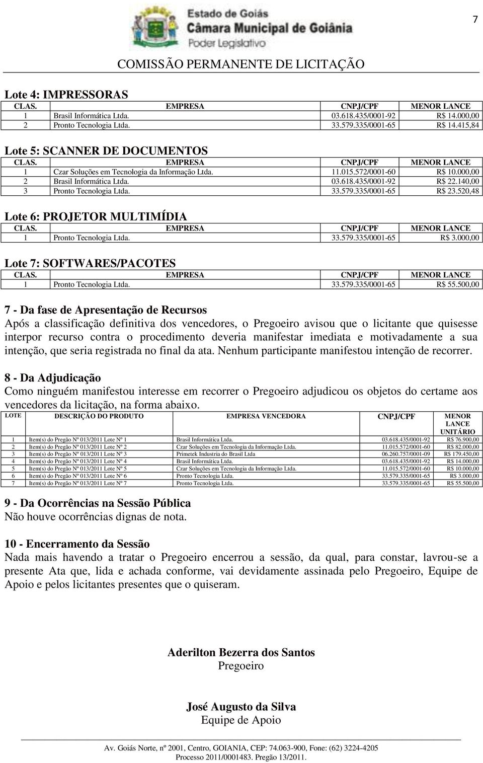 140,00 3 Pronto Tecnologia Ltda. 33.579.335/0001-65 R$ 23.520,48 Lote 6: PROJETOR MULTIMÍDIA 1 Pronto Tecnologia Ltda. 33.579.335/0001-65 R$ 3.