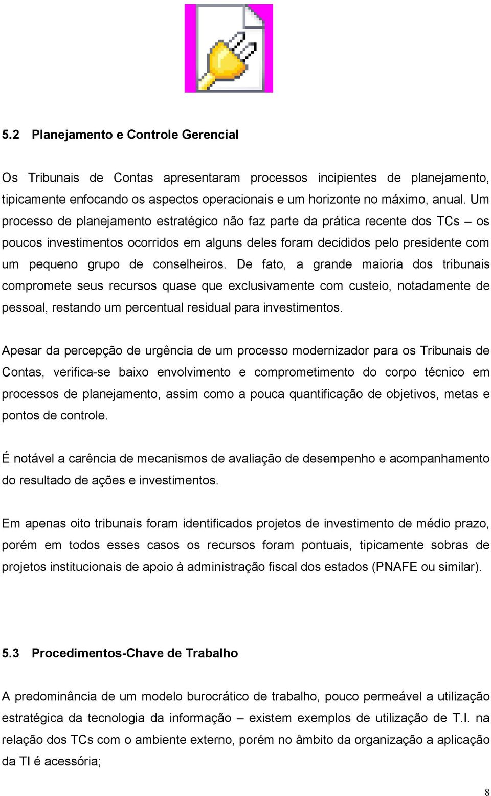 De fato, a grande maioria dos tribunais compromete seus recursos quase que exclusivamente com custeio, notadamente de pessoal, restando um percentual residual para investimentos.