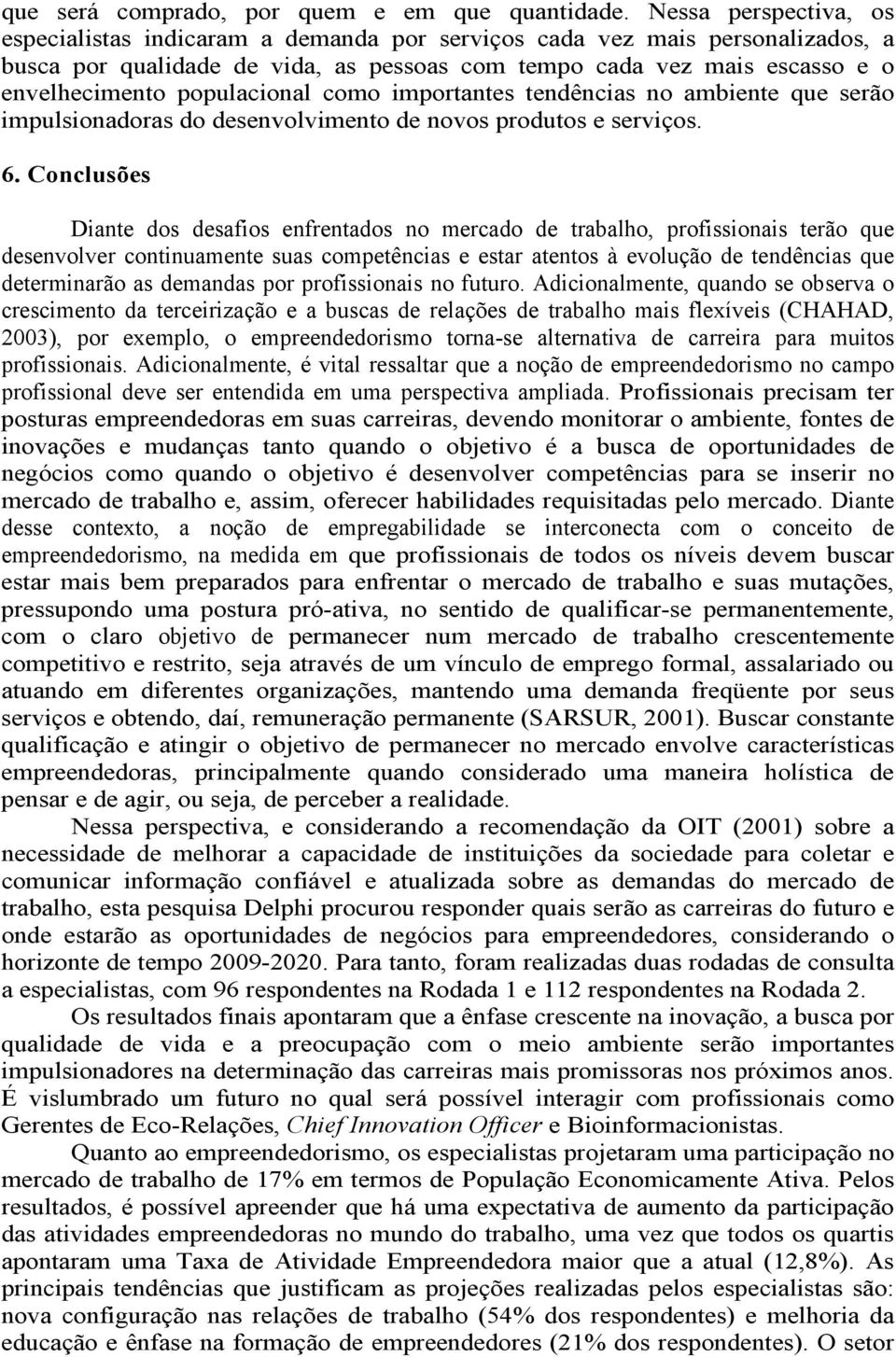 populacional como importantes tendências no ambiente que serão impulsionadoras do desenvolvimento de novos produtos e serviços. 6.