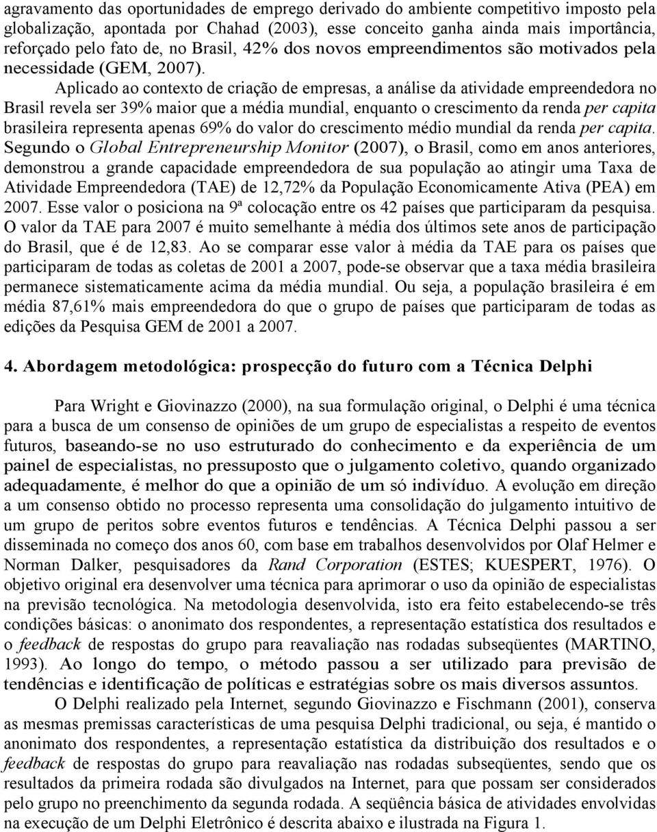 Aplicado ao contexto de criação de empresas, a análise da atividade empreendedora no Brasil revela ser 39% maior que a média mundial, enquanto o crescimento da renda per capita brasileira representa