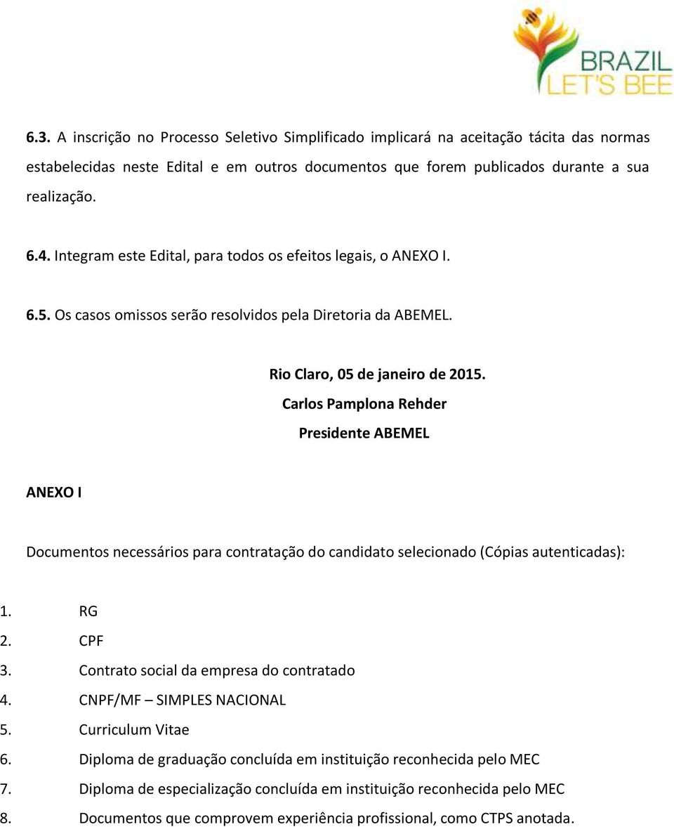 Carlos Pamplona Rehder Presidente ABEMEL ANEXO I Documentos necessários para contratação do candidato selecionado (Cópias autenticadas): 1. RG 2. CPF 3. Contrato social da empresa do contratado 4.