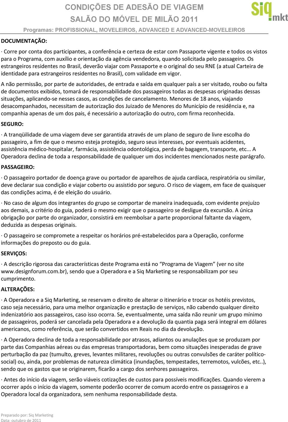 Os estrangeiros residentes no Brasil, deverão viajar com Passaporte e o original do seu RNE (a atual Carteira de identidade para estrangeiros residentes no Brasil), com validade em vigor.