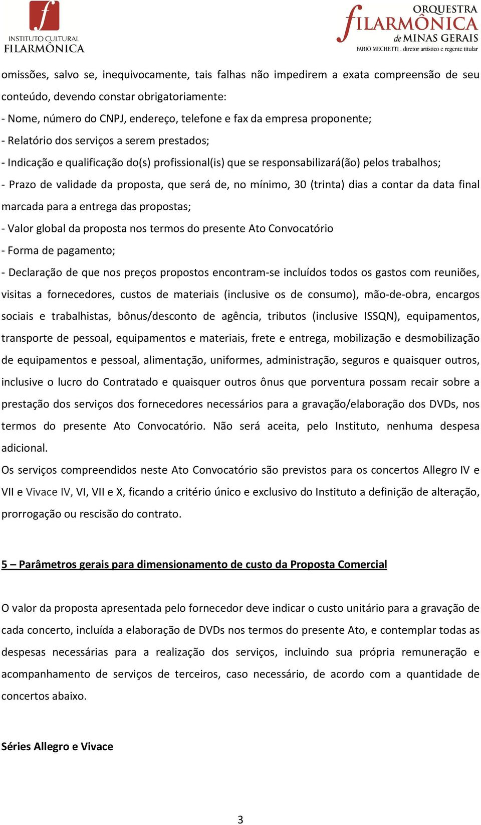 mínimo, 30 (trinta) dias a contar da data final marcada para a entrega das propostas; - Valor global da proposta nos termos do presente Ato Convocatório - Forma de pagamento; - Declaração de que nos