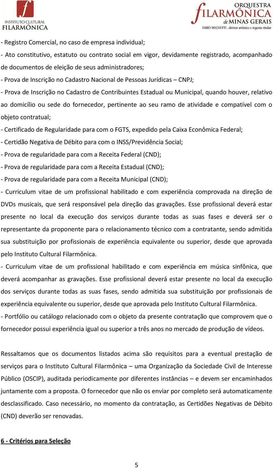 pertinente ao seu ramo de atividade e compatível com o objeto contratual; - Certificado de Regularidade para com o FGTS, expedido pela Caixa Econômica Federal; - Certidão Negativa de Débito para com