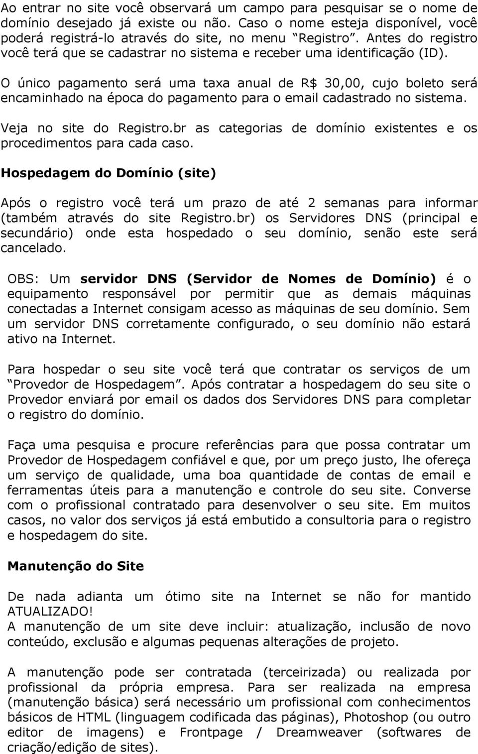 O único pagamento será uma taxa anual de R$ 30,00, cujo boleto será encaminhado na época do pagamento para o email cadastrado no sistema. Veja no site do Registro.