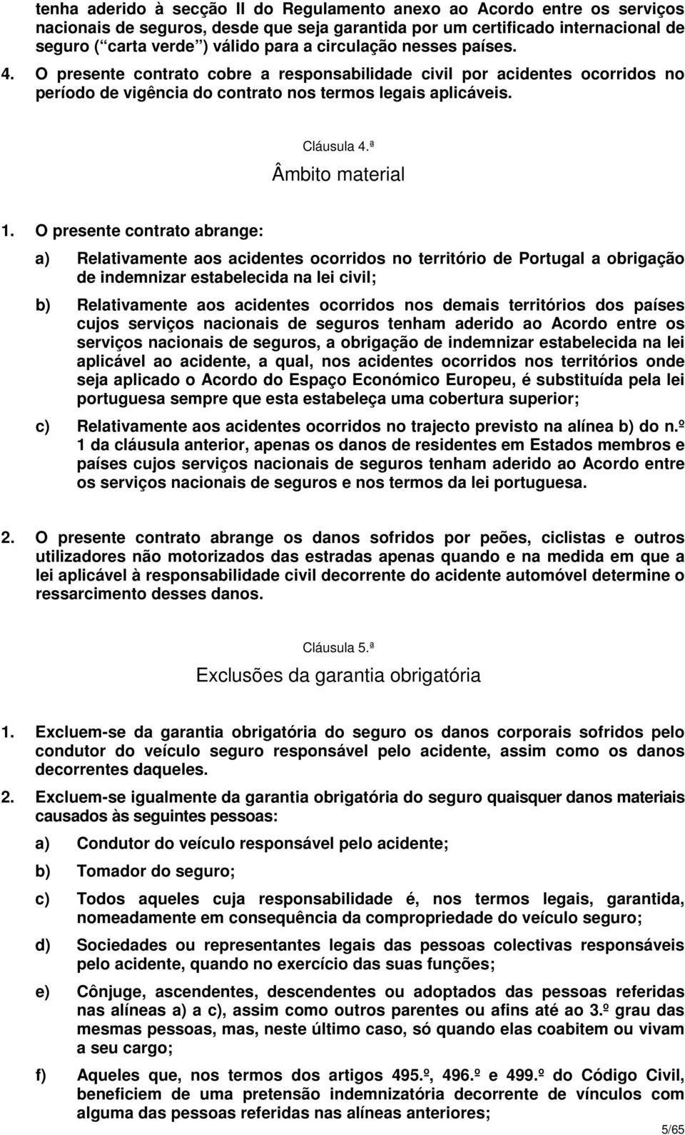 O presente contrato abrange: a) Relativamente aos acidentes ocorridos no território de Portugal a obrigação de indemnizar estabelecida na lei civil; b) Relativamente aos acidentes ocorridos nos