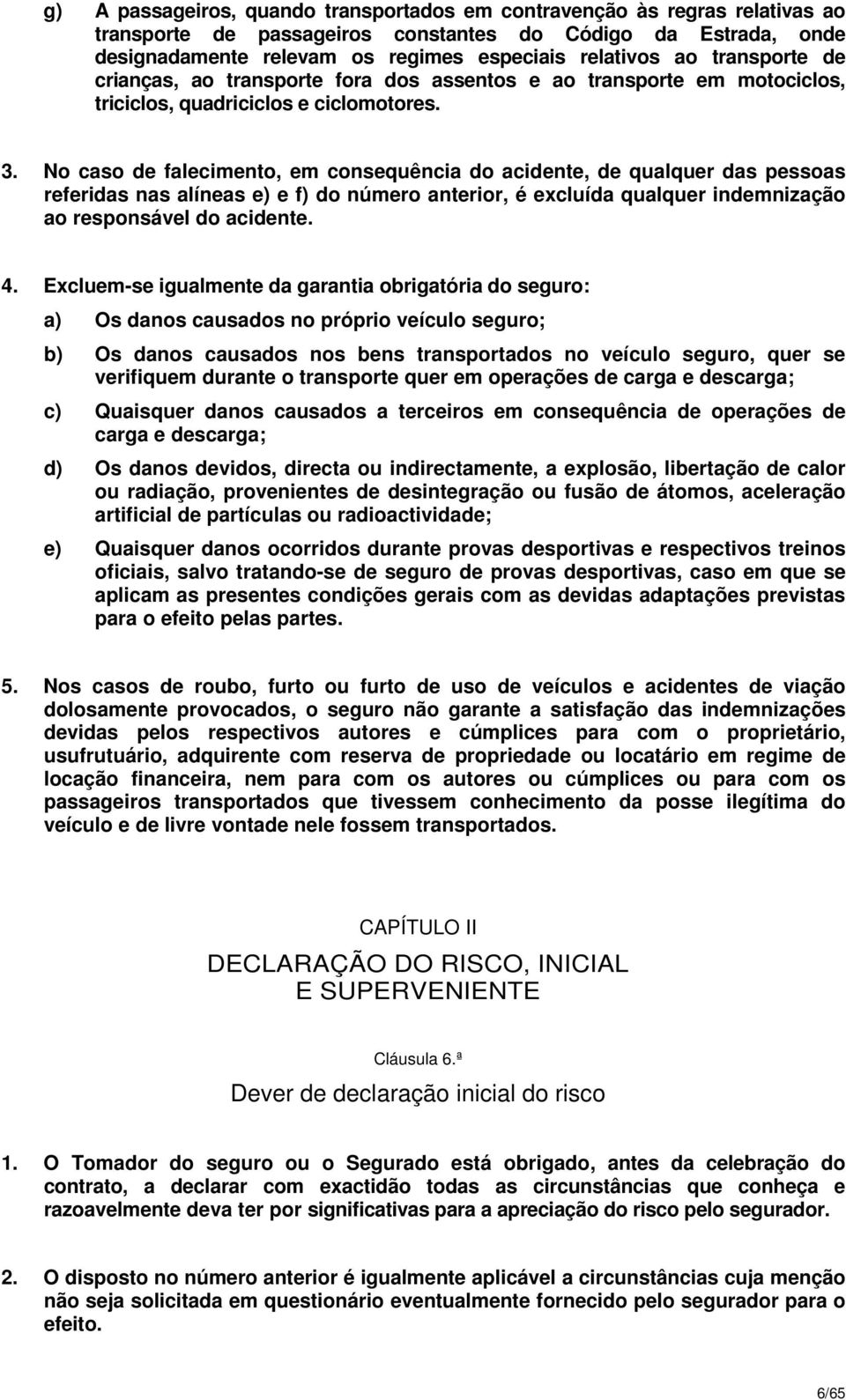 No caso de falecimento, em consequência do acidente, de qualquer das pessoas referidas nas alíneas e) e f) do número anterior, é excluída qualquer indemnização ao responsável do acidente. 4.