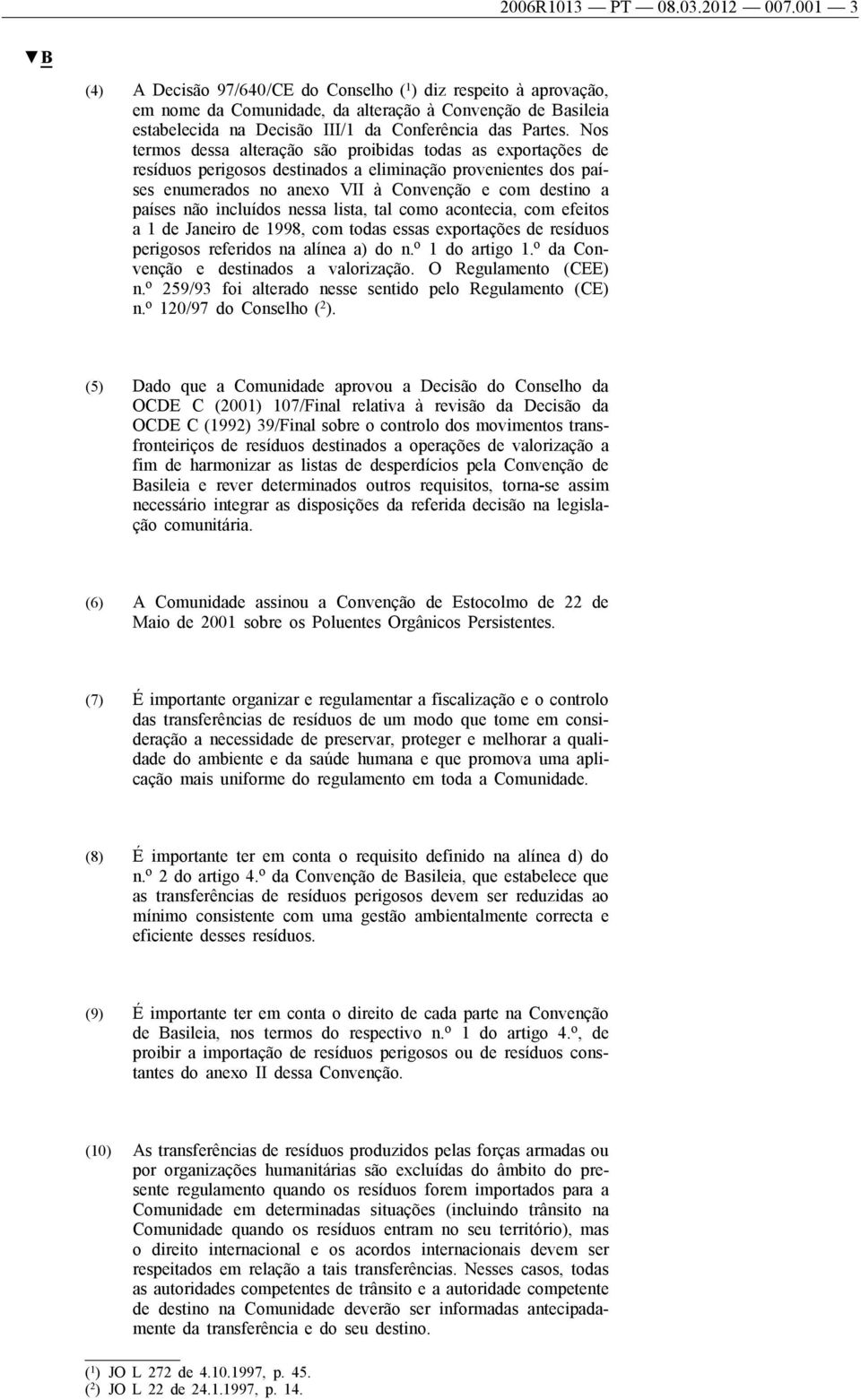 Nos termos dessa alteração são proibidas todas as exportações de resíduos perigosos destinados a eliminação provenientes dos países enumerados no anexo VII à Convenção e com destino a países não