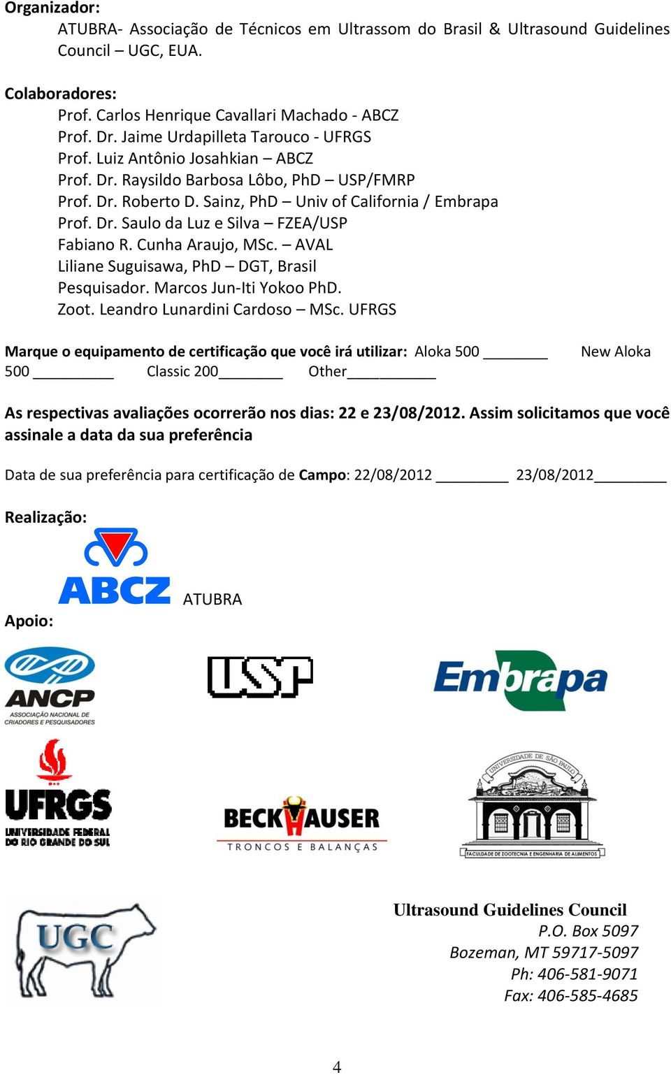 Cunha Araujo, MSc. AVAL Liliane Suguisawa, PhD DGT, Brasil Pesquisador. Marcos Jun-Iti Yokoo PhD. Zoot. Leandro Lunardini Cardoso MSc.