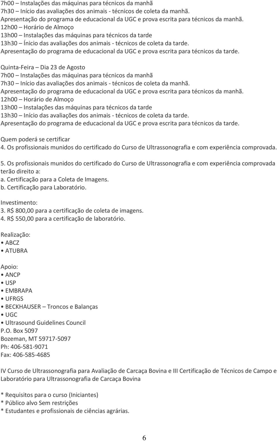 12h00 Horário de Almoço 13h00 Instalações das máquinas para técnicos da tarde 13h30 Ínicio das avaliações dos animais - técnicos de coleta da tarde.