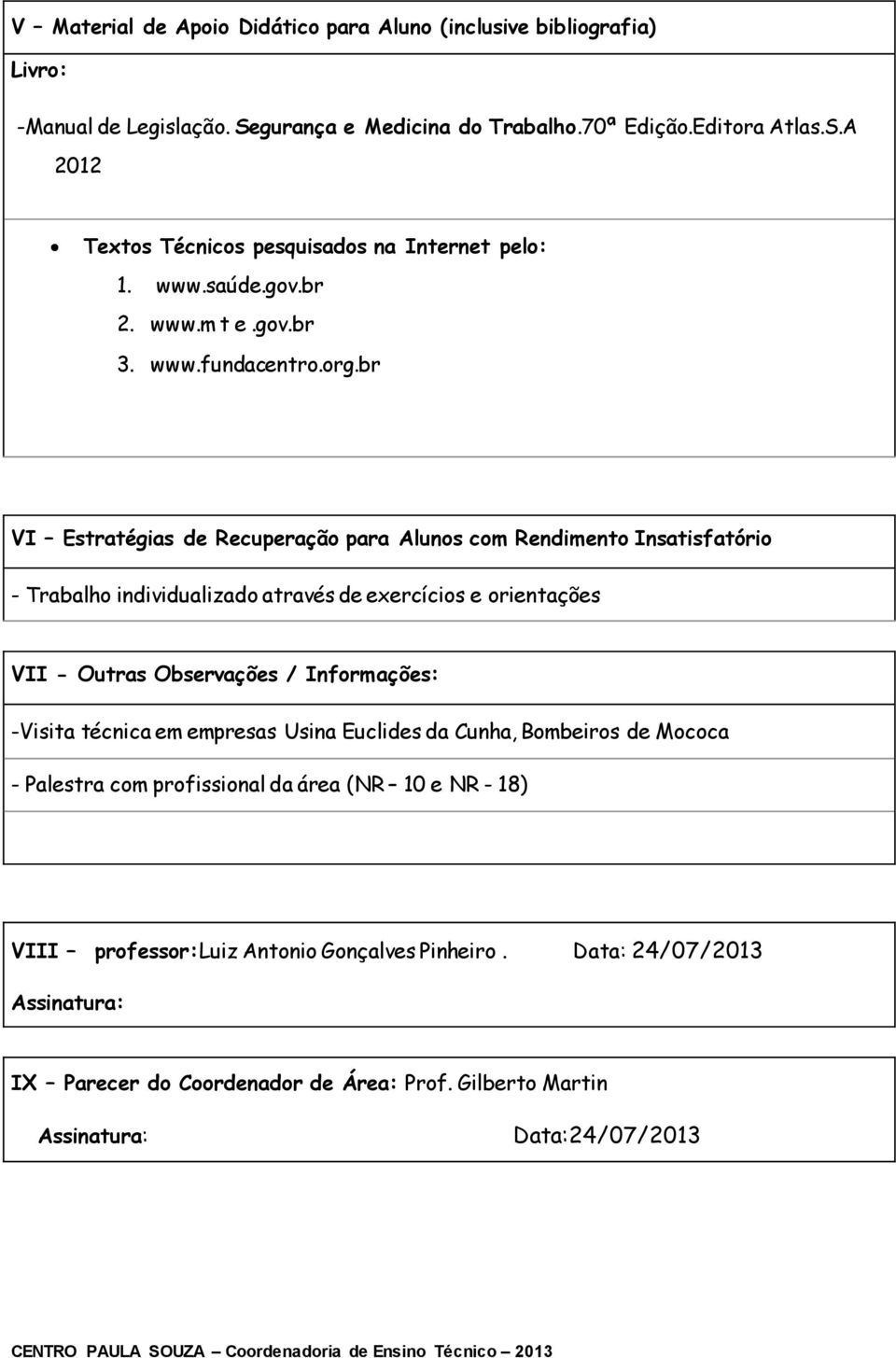 br VI Estratégias de Recuperação para Alunos com Rendimento Insatisfatório - Trabalho individualizado através de exercícios e orientações VII - Outras Observações / Informações: -Visita técnica em