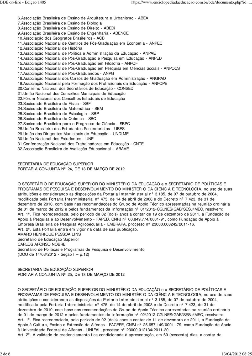 Associação Nacional de História 13.Associação Nacional de Política e Administração da Educação - ANPAE 14.Associação Nacional de Pós-Graduação e Pesquisa em Educação - ANPED 15.