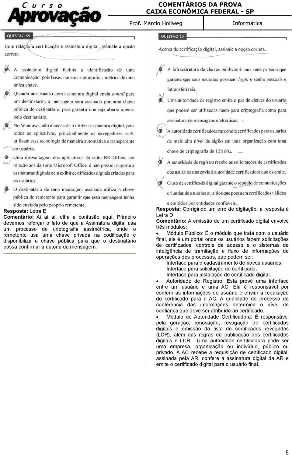 Resposta: Corrigindo um erro de digitação, a resposta é Letra D Comentário: A emissão de um certificado digital envolve três módulos: Módulo Público: É o módulo que trata com o usuário final, ele é