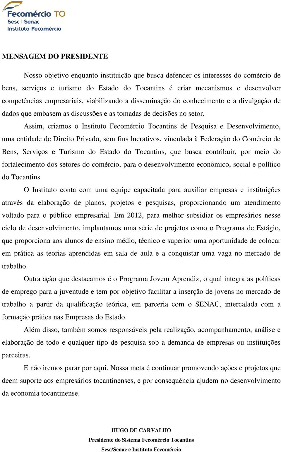 Assim, criamos o Instituto Fecomércio Tocantins de Pesquisa e Desenvolvimento, uma entidade de Direito Privado, sem fins lucrativos, vinculada à Federação do Comércio de Bens, Serviços e Turismo do