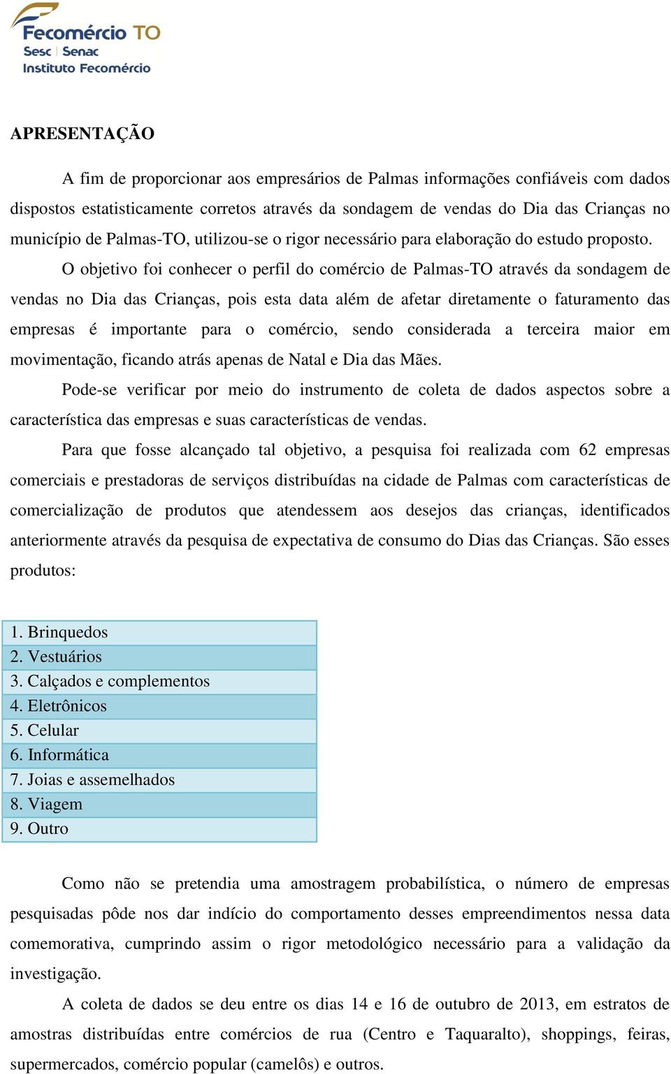 O objetivo foi conhecer o perfil do comércio de Palmas-TO através da sondagem de vendas no Dia das Crianças, pois esta data além de afetar diretamente o faturamento das empresas é importante para o