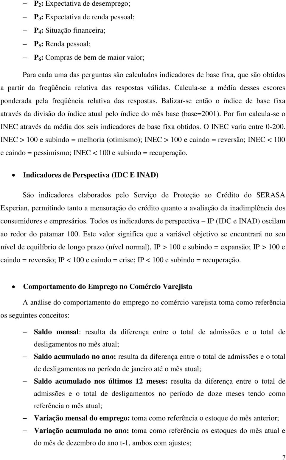 Balizar-se então o índice de base fixa através da divisão do índice atual pelo índice do mês base (base=2001). Por fim calcula-se o INEC através da média dos seis indicadores de base fixa obtidos.