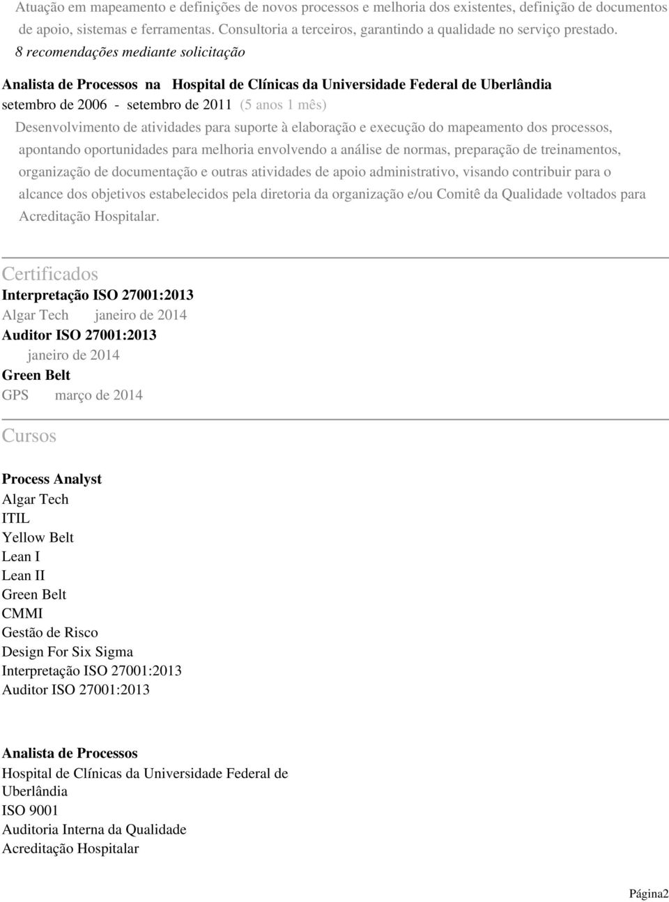 8 recomendações mediante solicitação Analista de Processos na Hospital de Clínicas da Universidade Federal de Uberlândia setembro de 2006 - setembro de 2011 (5 anos 1 mês) Desenvolvimento de