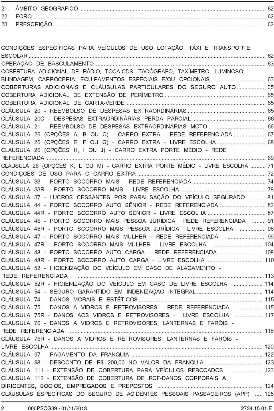 .. 63 COBERTURAS ADICIONAIS E CLÁUSULAS PARTICULARES DO SEGURO AUTO... 65 COBERTURA ADICIONAL DE EXTENSÃO DE PERÍMETRO... 65 COBERTURA ADICIONAL DE CARTA-VERDE.