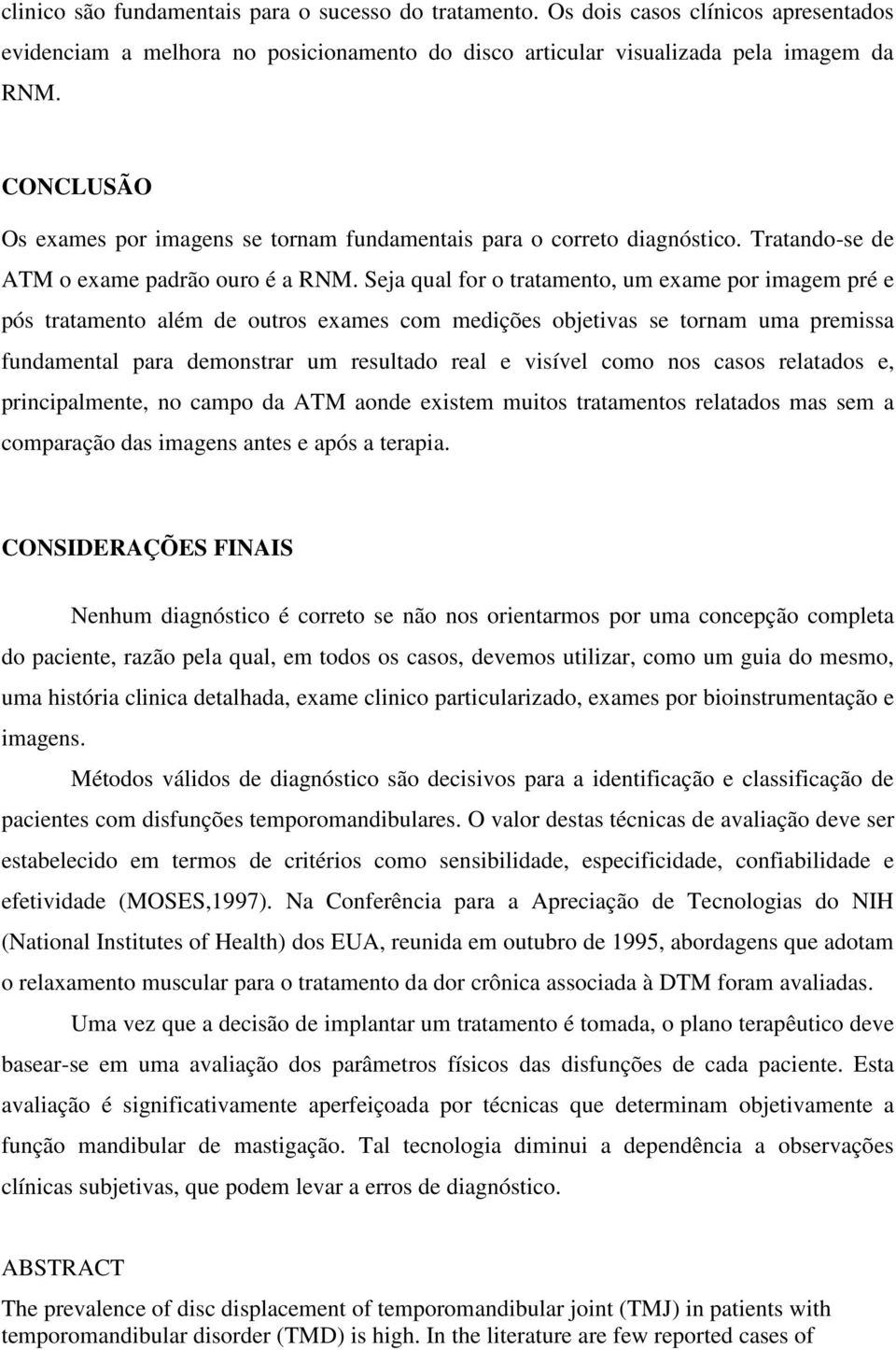 Seja qual for o tratamento, um exame por imagem pré e pós tratamento além de outros exames com medições objetivas se tornam uma premissa fundamental para demonstrar um resultado real e visível como