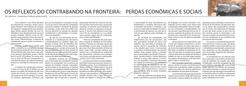 Uma indústria faz compras de máquinas e equipamentos para produzir, paga salários, garante direitos aos seus trabalhadores (que obrigatoriamente possuem carteira assinada), distribui lucros ou